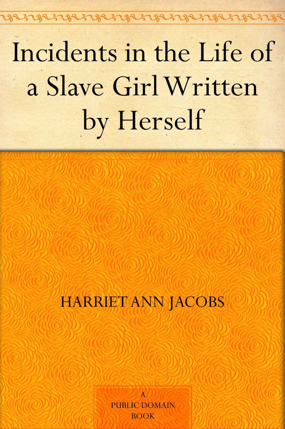 Incidents in the Life of a Slave Girl: Written by Herself, With “A True Tale of Slavery” by John S. Jacobs