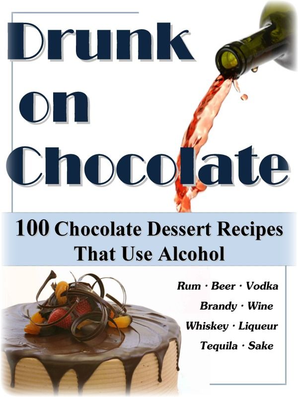 Drunk On Chocolate: 100 Chocolate Dessert Recipes That Use Alcohol